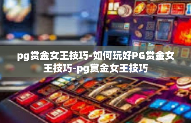 pg赏金女王技巧-如何玩好PG赏金女王技巧-pg赏金女王技巧