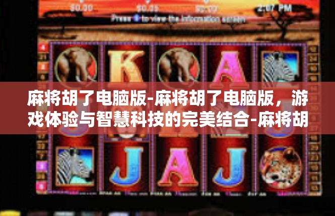 麻将胡了电脑版-麻将胡了电脑版，游戏体验与智慧科技的完美结合-麻将胡了电脑版