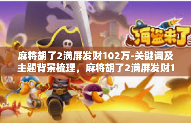 麻将胡了2满屏发财102万-关键词及主题背景梳理，麻将胡了2满屏发财102万