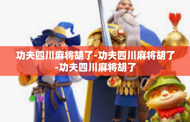 功夫四川麻将胡了-功夫四川麻将胡了-功夫四川麻将胡了