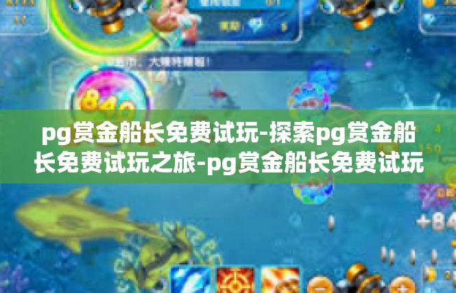pg赏金船长免费试玩-探索pg赏金船长免费试玩之旅-pg赏金船长免费试玩