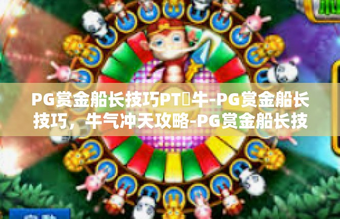 PG赏金船长技巧PT犎牛-PG赏金船长技巧，牛气冲天攻略-PG赏金船长技巧PT犎牛