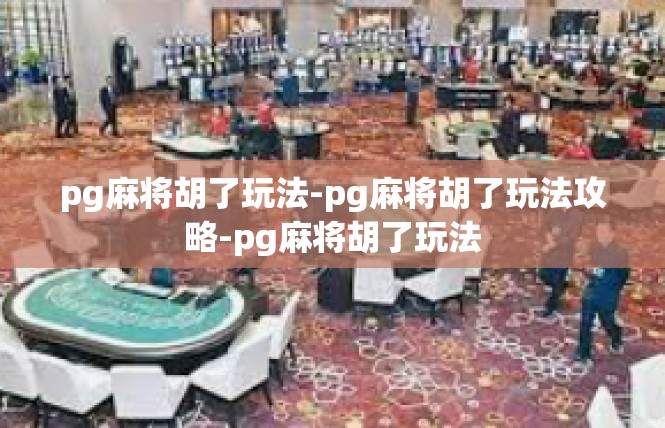 pg麻将胡了玩法-pg麻将胡了玩法攻略-pg麻将胡了玩法
