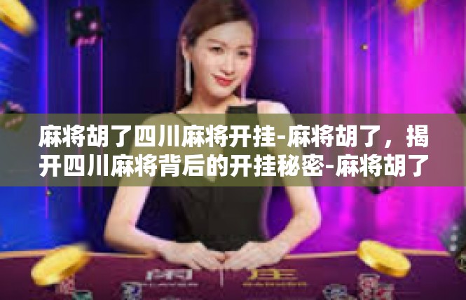 麻将胡了四川麻将开挂-麻将胡了，揭开四川麻将背后的开挂秘密-麻将胡了四川麻将开挂