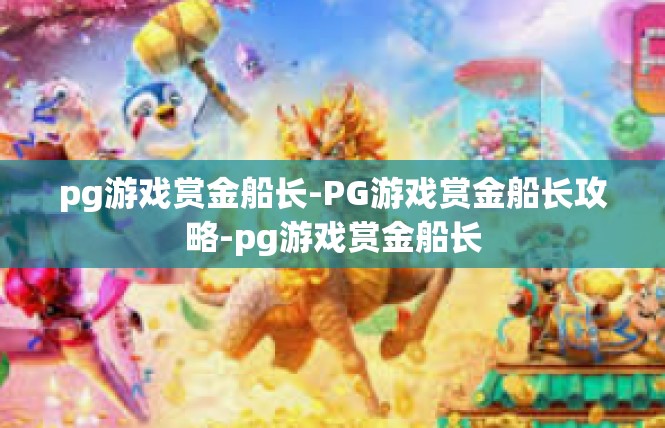 pg游戏赏金船长-PG游戏赏金船长攻略-pg游戏赏金船长