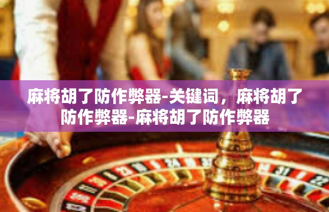 麻将胡了防作弊器-关键词，麻将胡了防作弊器-麻将胡了防作弊器