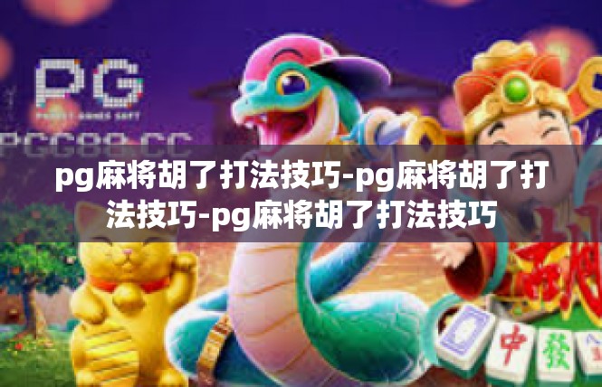 pg麻将胡了打法技巧-pg麻将胡了打法技巧-pg麻将胡了打法技巧