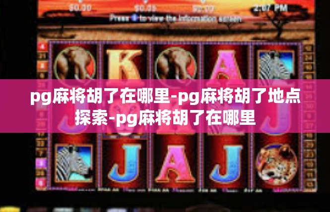 pg麻将胡了在哪里-pg麻将胡了地点探索-pg麻将胡了在哪里