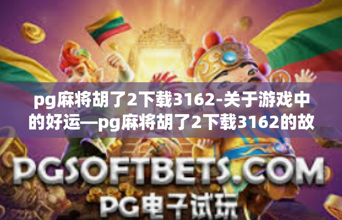 pg麻将胡了2下载3162-关于游戏中的好运—pg麻将胡了2下载3162的故事-pg麻将胡了2下载3162