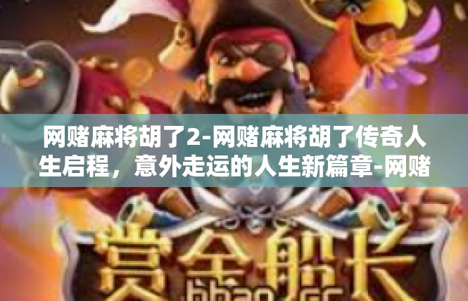 网赌麻将胡了2-网赌麻将胡了传奇人生启程，意外走运的人生新篇章-网赌麻将胡了2