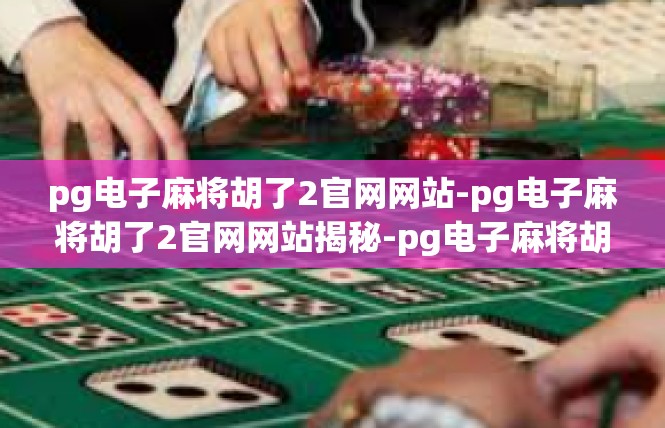 pg电子麻将胡了2官网网站-pg电子麻将胡了2官网网站揭秘-pg电子麻将胡了2官网网站