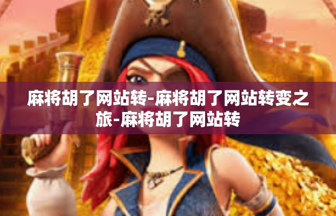 麻将胡了网站转-麻将胡了网站转变之旅-麻将胡了网站转