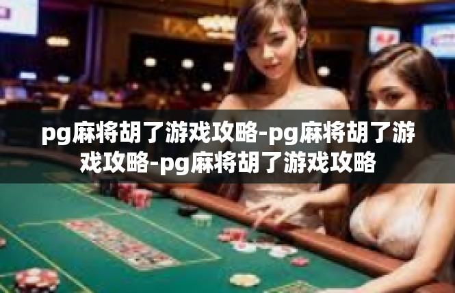 pg麻将胡了游戏攻略-pg麻将胡了游戏攻略-pg麻将胡了游戏攻略