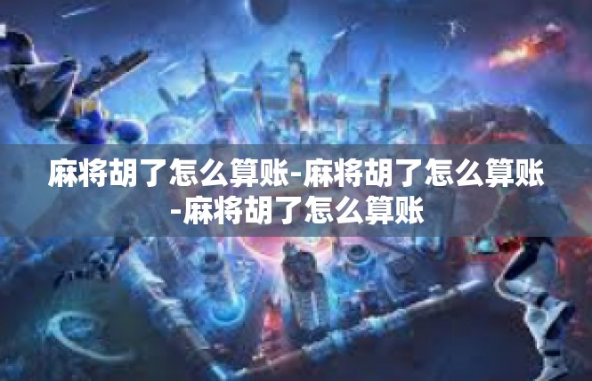 麻将胡了怎么算账-麻将胡了怎么算账-麻将胡了怎么算账