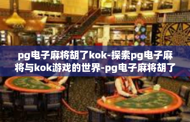 pg电子麻将胡了kok-探索pg电子麻将与kok游戏的世界-pg电子麻将胡了kok