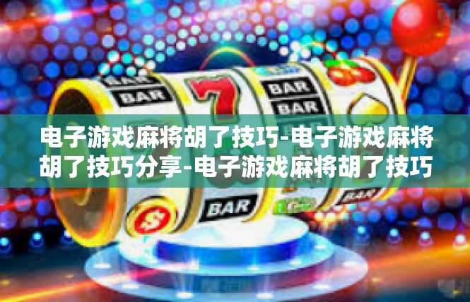 电子游戏麻将胡了技巧-电子游戏麻将胡了技巧分享-电子游戏麻将胡了技巧