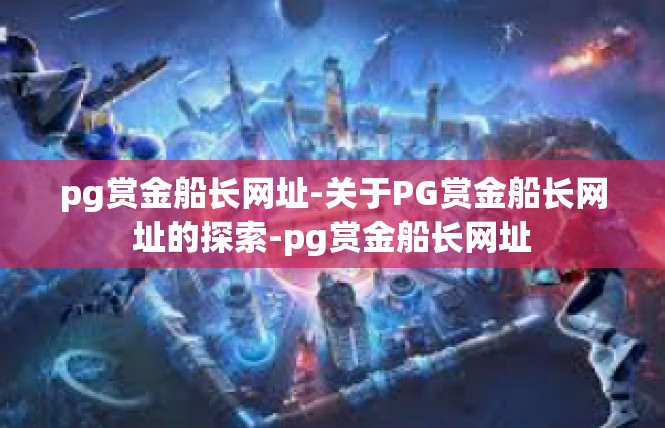 pg赏金船长网址-关于PG赏金船长网址的探索-pg赏金船长网址