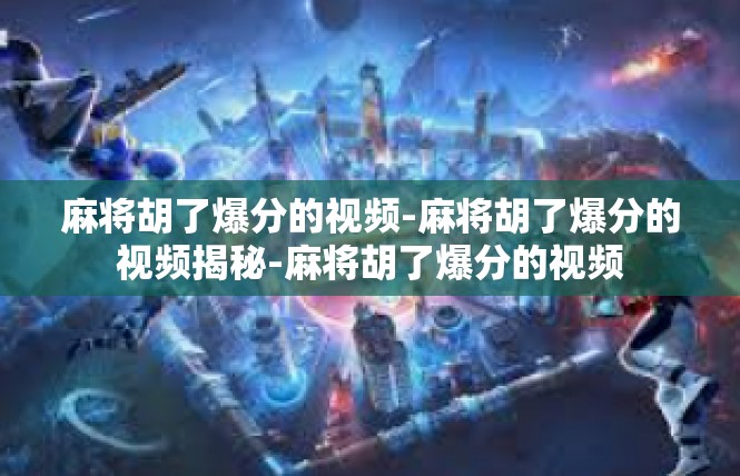 麻将胡了爆分的视频-麻将胡了爆分的视频揭秘-麻将胡了爆分的视频