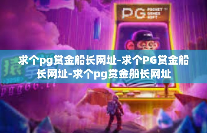 求个pg赏金船长网址-求个PG赏金船长网址-求个pg赏金船长网址