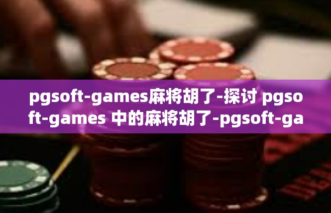 pgsoft-games麻将胡了-探讨 pgsoft-games 中的麻将胡了-pgsoft-games麻将胡了