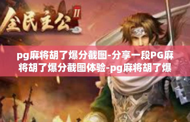 pg麻将胡了爆分截图-分享一段PG麻将胡了爆分截图体验-pg麻将胡了爆分截图