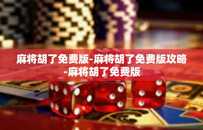 麻将胡了免费版-麻将胡了免费版攻略-麻将胡了免费版