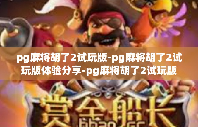 pg麻将胡了2试玩版-pg麻将胡了2试玩版体验分享-pg麻将胡了2试玩版