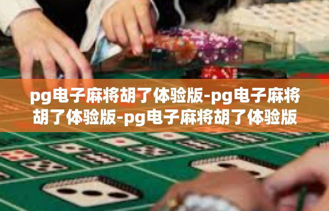 pg电子麻将胡了体验版-pg电子麻将胡了体验版-pg电子麻将胡了体验版
