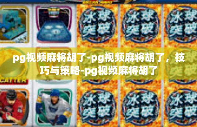 pg视频麻将胡了-pg视频麻将胡了，技巧与策略-pg视频麻将胡了