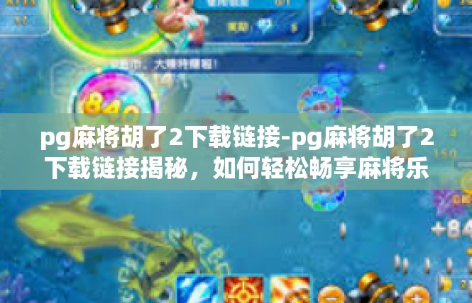 pg麻将胡了2下载链接-pg麻将胡了2下载链接揭秘，如何轻松畅享麻将乐趣？pg麻将胡了2下载链接