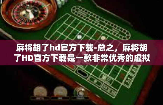 麻将胡了hd官方下载-总之，麻将胡了HD官方下载是一款非常优秀的虚拟麻将游戏应用，具有丰富的功能和强大的性能。如果你是一位麻将爱好者，不妨下载试试这款软件，相信你一定会爱上它的。麻将胡了hd官方下载