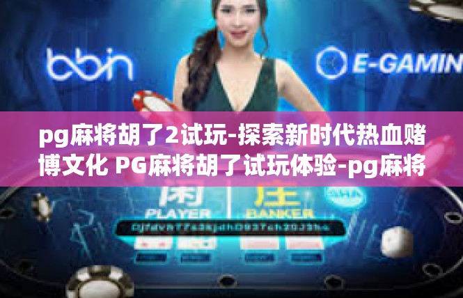 pg麻将胡了2试玩-探索新时代热血赌博文化 PG麻将胡了试玩体验-pg麻将胡了2试玩