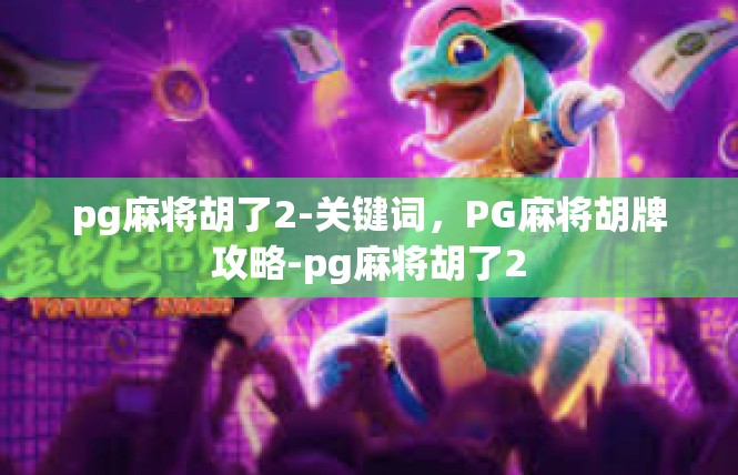 pg麻将胡了2-关键词，PG麻将胡牌攻略-pg麻将胡了2
