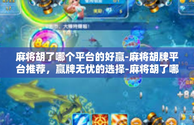麻将胡了哪个平台的好赢-麻将胡牌平台推荐，赢牌无忧的选择-麻将胡了哪个平台的好赢