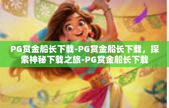 PG赏金船长下载-PG赏金船长下载，探索神秘下载之旅-PG赏金船长下载
