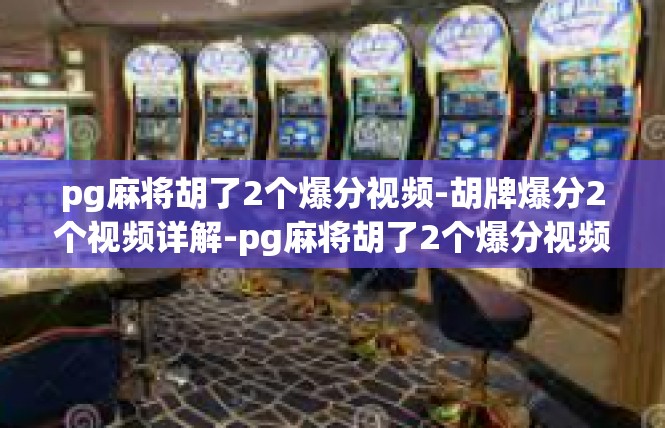 pg麻将胡了2个爆分视频-胡牌爆分2个视频详解-pg麻将胡了2个爆分视频
