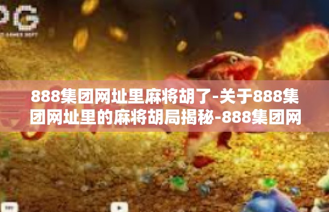888集团网址里麻将胡了-关于888集团网址里的麻将胡局揭秘-888集团网址里麻将胡了