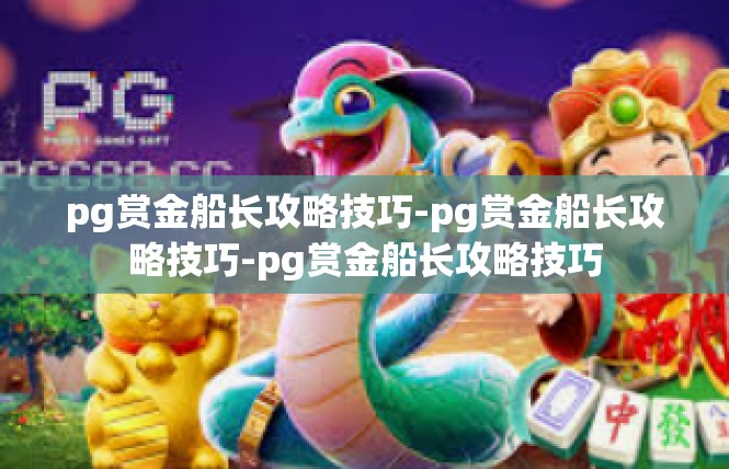 pg赏金船长攻略技巧-pg赏金船长攻略技巧-pg赏金船长攻略技巧