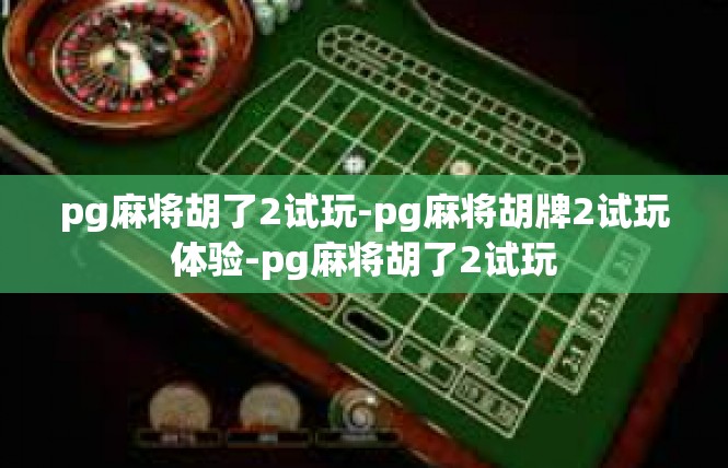 pg麻将胡了2试玩-pg麻将胡牌2试玩体验-pg麻将胡了2试玩