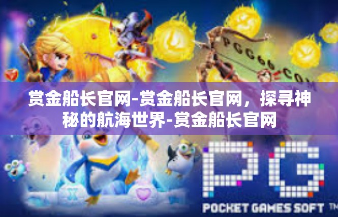 赏金船长官网-赏金船长官网，探寻神秘的航海世界-赏金船长官网