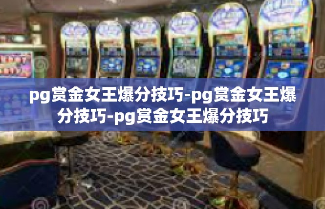 pg赏金女王爆分技巧-pg赏金女王爆分技巧-pg赏金女王爆分技巧