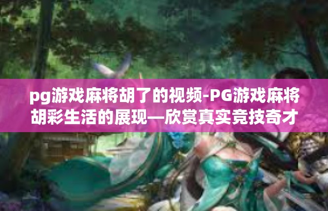 pg游戏麻将胡了的视频-PG游戏麻将胡彩生活的展现—欣赏真实竞技奇才视频-pg游戏麻将胡了的视频