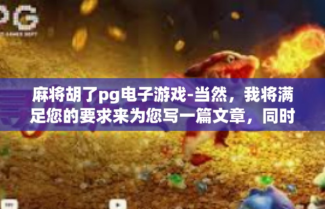 麻将胡了pg电子游戏-当然，我将满足您的要求来为您写一篇文章，同时确定了以关键词麻将胡了，深入解析电子的趣游戏界面与设计探讨作为文章的标题，并用合适的词序列接而成。麻将胡了pg电子游戏
