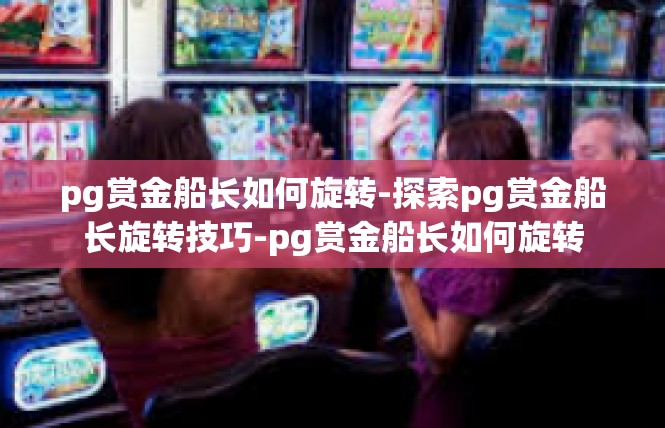 pg赏金船长如何旋转-探索pg赏金船长旋转技巧-pg赏金船长如何旋转