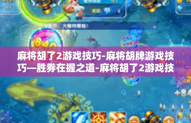 麻将胡了2游戏技巧-麻将胡牌游戏技巧—胜券在握之道-麻将胡了2游戏技巧