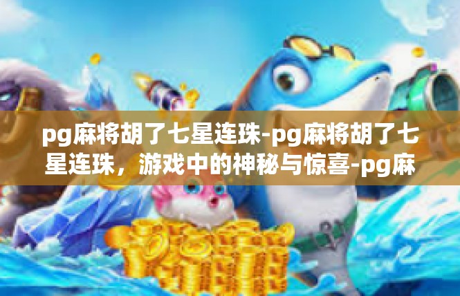 pg麻将胡了七星连珠-pg麻将胡了七星连珠，游戏中的神秘与惊喜-pg麻将胡了七星连珠