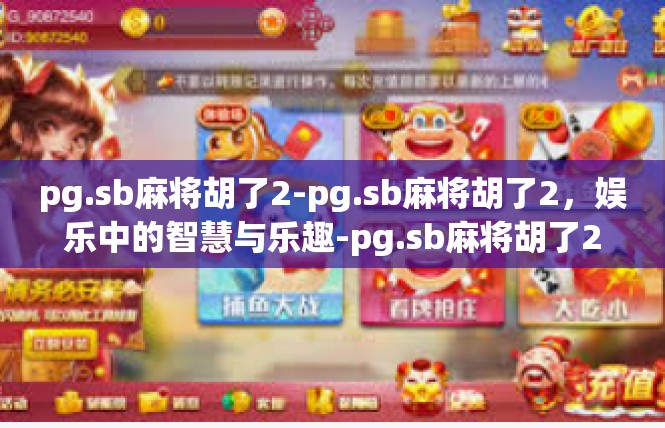 pg.sb麻将胡了2-pg.sb麻将胡了2，娱乐中的智慧与乐趣-pg.sb麻将胡了2
