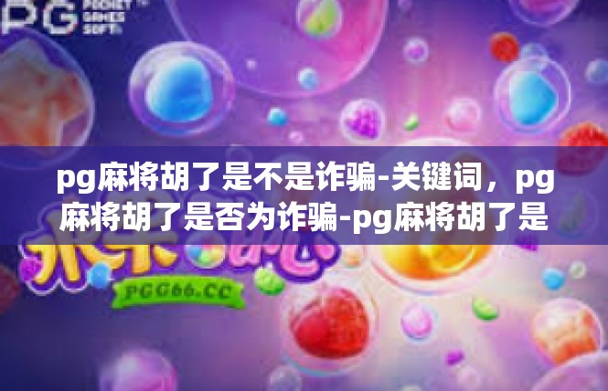 pg麻将胡了是不是诈骗-关键词，pg麻将胡了是否为诈骗-pg麻将胡了是不是诈骗