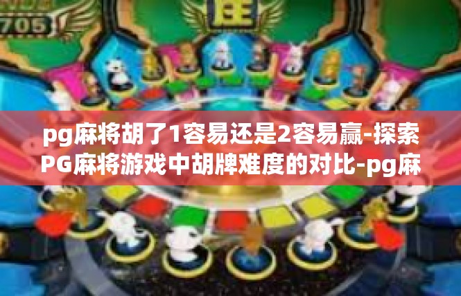 pg麻将胡了1容易还是2容易赢-探索PG麻将游戏中胡牌难度的对比-pg麻将胡了1容易还是2容易赢