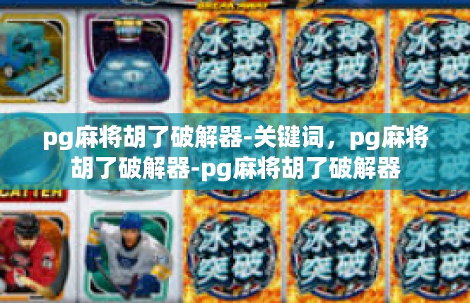 pg麻将胡了破解器-关键词，pg麻将胡了破解器-pg麻将胡了破解器
